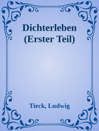 Tieck, Ludwig — Dichterleben (Erster Teil)