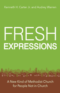 Warren, Audrey;Carter, Kenneth H. Jr.; — Fresh Expressions: A New Kind of Methodist Church For People Not In Church