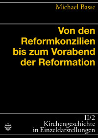 Michael Basse — Von den Reformkonzilien bis zum Vorabend der Reformation