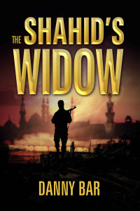 Danny Bar — The Shahid's Widow: A Gripping Action Thriller of Terror, Betrayal and Unthinkable Choices