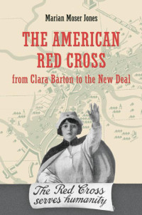 Marian Moser Jones — The American Red Cross from Clara Barton to the New Deal