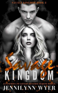 Jennilynn Wyer — Savage Kingdom: A dark, enemies to lovers, mafia, reverse harem romance (Savage Kingdom Series Book 3)