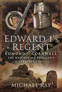 Ray, Michael — Edward I's Regent: Edmund of Cornwall, The Man Behind England’s Greatest King