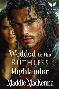 Maddie MacKenna — Wedded to the Ruthless Highlander: A Scottish Medieval Historical Romance