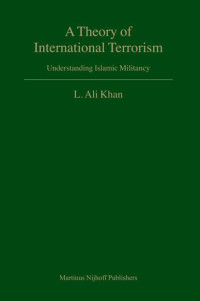 L. Ali Khan — A Theory of International Terrorism: Understanding Islamic Militancy (Developments in International Law)