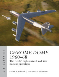 Peter E. Davies, Adam Tooby — Chrome Dome 1960–68: The B–52s’ High-Stakes Cold War Nuclear Operation