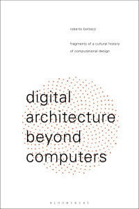 Roberto Bottazzi — Digital Architecture Beyond Computers: Fragments of a Cultural History of Computational Design