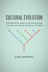 Alex Mesoudi — Cultural Evolution: How Darwinian Theory Can Explain Human Culture and Synthesize the Social Sciences