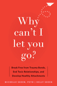 Michelle Skeen, Kelly Skeen — Why Can't I Let You Go?: Break Free From Trauma Bonds, End Toxic Relationships, and Develop Healthy Attachments