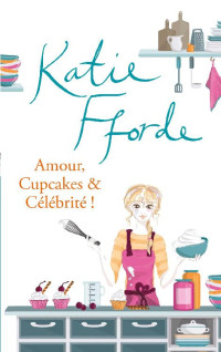 Katie Fforde [Fforde, Katie] — Amour, cupcakes et célébrité !