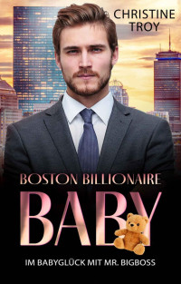 Christine Troy — Im Babyglück mit Mr. Bigboss > (Boston Billionaire Baby 1)