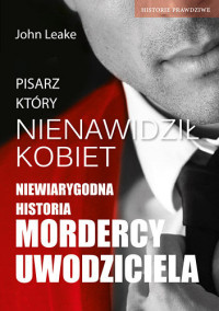 John Leake — Pisarz, który nienawidził kobiet, niewiarygodna historia mordercy uwodziciela