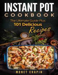 Monet Chapin — Instant Pot Cookbook: The Ultimate Guide Plus 101 Delicious Recipes