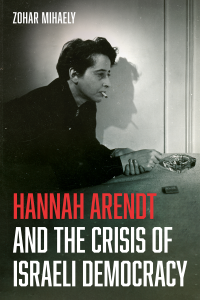 Zohar Mihaely; — Hannah Arendt and the Crisis of Israeli Democracy