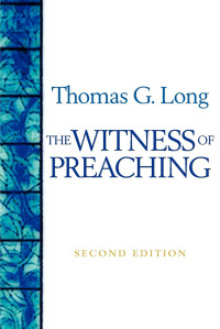 Long, Thomas G.; — The Witness of Preaching, Second Edition