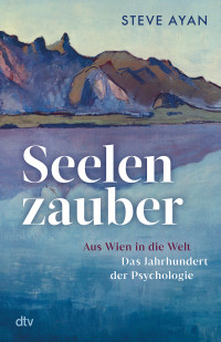 Steve Ayan — Seelenzauber. Aus Wien in die Welt – Das Jahrhundert der Psychologie