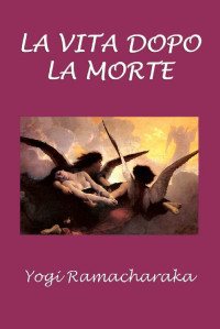 Yogi Ramacharaka — La vita dopo la morte (Italian Edition)