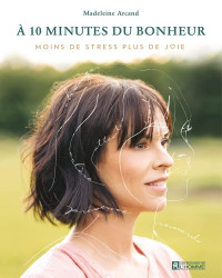 Arcand, Madeleine — À 10 minutes du bonheur: moins de stress plus de joie