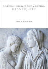 Mary Harlow; — A Cultural History of Dress and Fashion in Antiquity