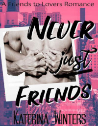 Katerina Winters [Winters, Katerina] — Never Just Friends: A Friends to Lovers Romance