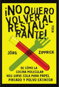 Zipprick, Jörg — ¡No quiero volver al restaurante!: de cómo la cocina molecular nos sirve cola para papel pintado y polvo extintor