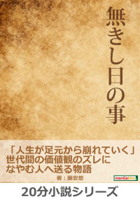 藤安悠 & ＭＢビジネス研究班 — 無きし日の事。「人生が足元から崩れていく」世代間の価値観のズレになやむ人へ送る物語。20分小説シリーズ