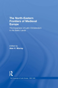 Alan V. Murray — The North-Eastern Frontiers of Medieval Europe