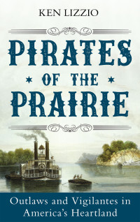Ken Lizzio — Pirates of the Prairie: Outlaws and Vigilantes in America's Heartland