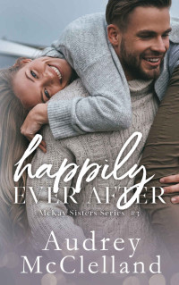 Audrey McClelland — Happily Ever After (McKay Sisters Book #3) (McKay Sisters Series)
