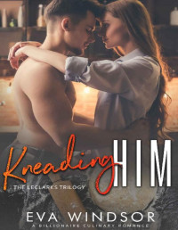 Eva Windsor — Kneading Him (The LeClarks Trilogy Book 2): A Billionaire Culinary Romance