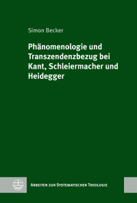 Simon Becker — Phänomenologie und Transzendenzbezug bei Kant, Schleiermacher und Heidegger