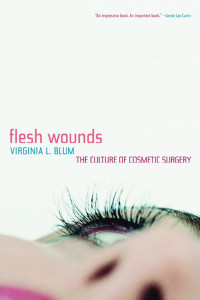 Virginia L. Blum — Flesh.Wounds.The.Culture.of.Cosmetic.Surgery.eBook-EEn