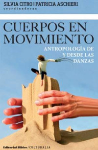 Citro, Silvia & Aschieri, Patricia — Cuerpos en movimiento: antropología de y desde las danzas