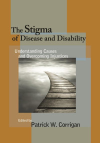 Corrigan, Patrick W. — The Stigma of Disease and Disability: Understanding Causes and Overcoming Injustices