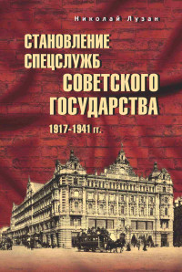 Николай Николаевич Лузан — Становление спецслужб советского государства. 1917–1941 гг.