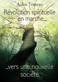 AIDEN TRIMEAU — Révolution spirituelle en marche vers une nouvelle société - Livre de développement personnel (French Edition)