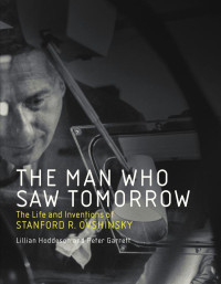 Lillian Hoddeson & Peter Garrett — The Man Who Saw Tomorrow: The Life and Inventions of Stanford R. Ovshinsky