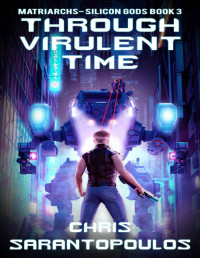 Chris Sarantopoulos — Through Virulent Time: a cyberpunk thriller (Matriarchs - Silicon Gods Book 3)