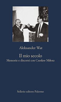 Aleksander Wat — Il mio secolo: Memorie e discorsi con Czesław Miłosz