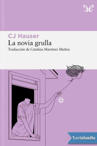 C. J. Hauser — LA NOVIA GRULLA: UNAS MEMORIAS EN FORMA DE ENSAYOS
