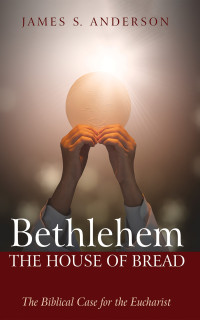 James S. Anderson; — Bethlehem: The House of Bread