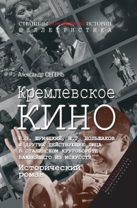 Александр Сегень — Кремлевское кино (Б.З. Шумяцкий, И.Г. Большаков и другие действующие лица в сталинском круговороте важнейшего из искусств)