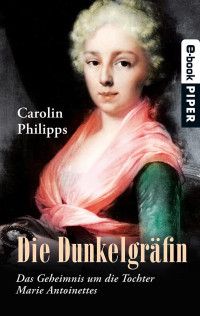 Philipps, Carolin [Philipps, Carolin] — Die Dunkelgräfin - Das Geheimnis um die Tochter Marie Antoinettes