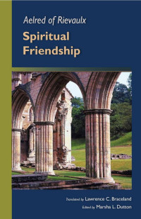 Marsha L. Dutton, Editor; Lawrence C. Braceland, Translator — Aeled of Rievaulx: Spiritual Friendship