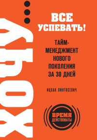 Ицхак Пинтосевич — ХОЧУ… все успевать! Тайм-менеджмент нового поколения за 30 дней