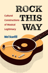 Mel Stanfill — Rock This Way: Cultural Constructions of Musical Legitimacy