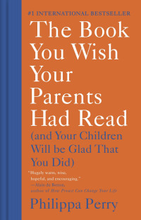 Philippa Perry — The Book You Wish Your Parents Had Read: (And Your Children Will Be Glad That You Did)