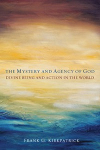 Kirkpatrick, Frank G.; — The Mystery and Agency of God