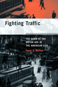 Norton, Peter D. — Fighting Traffic: The Dawn of the Motor Age in the American City