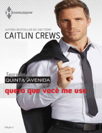 Caitlin Crews — Quero que você me use - Segredos da Quinta Avenida Ed.2